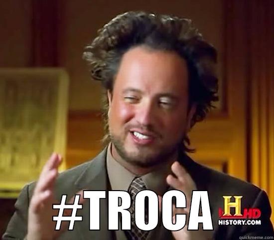  #TROCA Ancient Aliens