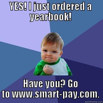 YES! I JUST ORDERED A YEARBOOK! HAVE YOU? GO TO WWW.SMART-PAY.COM. Success Kid