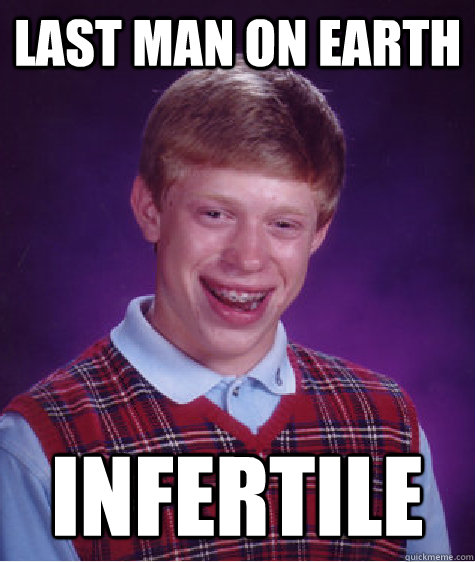 Last man on earth Infertile  Bad Luck Brian