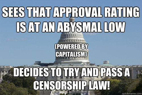 Sees that approval rating is at an abysmal low decides to try and pass a censorship law! (Powered By CAPITALISM)  Scumbag Congress