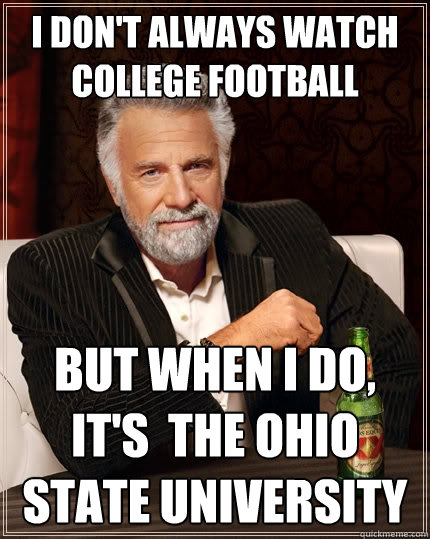 I don't always watch College Football But when I do, It's  The Ohio State University  The Most Interesting Man In The World