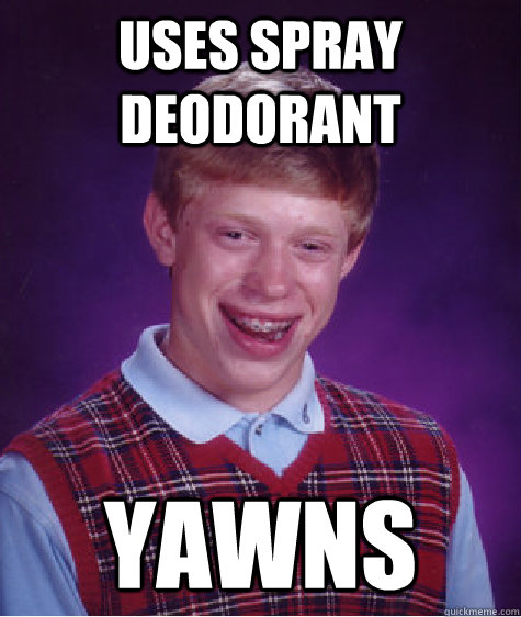 Uses spray deodorant yawns  Bad Luck Brian