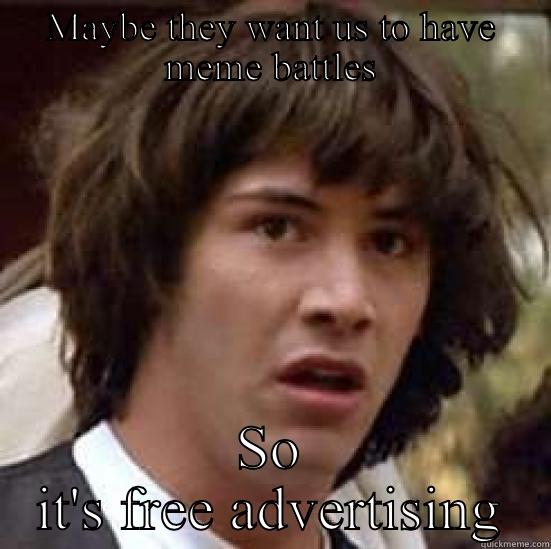 MAYBE THEY WANT US TO HAVE MEME BATTLES SO IT'S FREE ADVERTISING conspiracy keanu