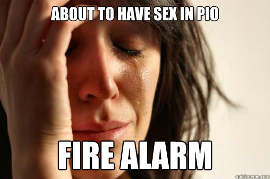 About to have sex in pio Fire alarm  First World Problems