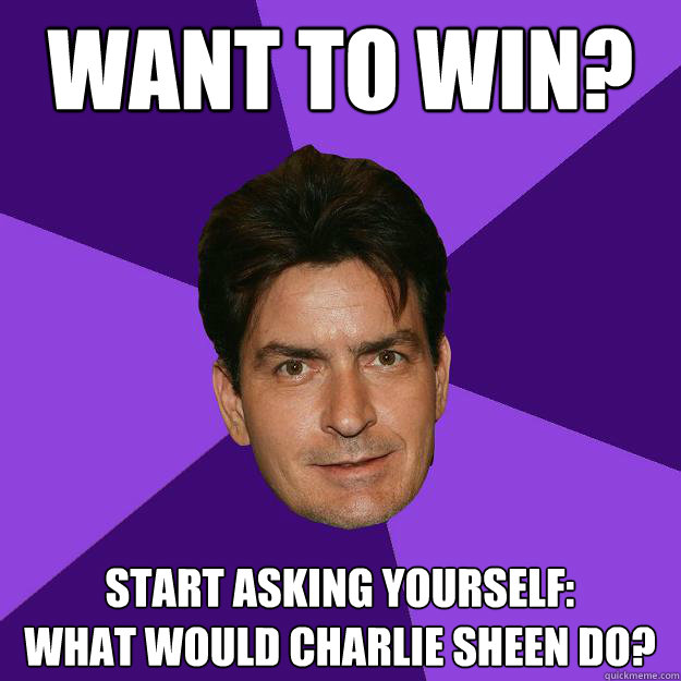 Want to Win? Start Asking Yourself:
What Would Charlie Sheen do?  Clean Sheen