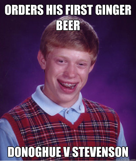 ORDERs his first ginger beer donoghue v stevenson  Bad Luck Brian