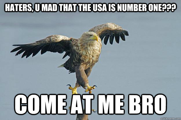 haters, u mad that the usa is number one??? Come At Me Bro - haters, u mad that the usa is number one??? Come At Me Bro  Eagle Come at me