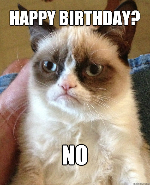 Happy birthday? no  Grumpy Cat