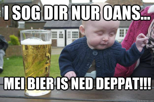 I sog dir nur oans... mei Bier is ned deppat!!! - I sog dir nur oans... mei Bier is ned deppat!!!  drunk baby