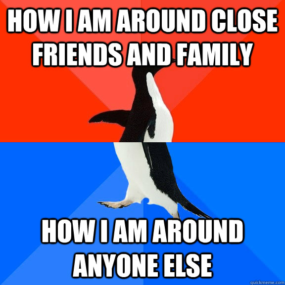 how i am around close friends and family how i am around anyone else  Socially Awesome Awkward Penguin