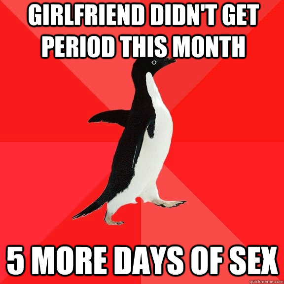 Girlfriend didn't get period this month 5 More days of Sex  Socially Awesome Penguin