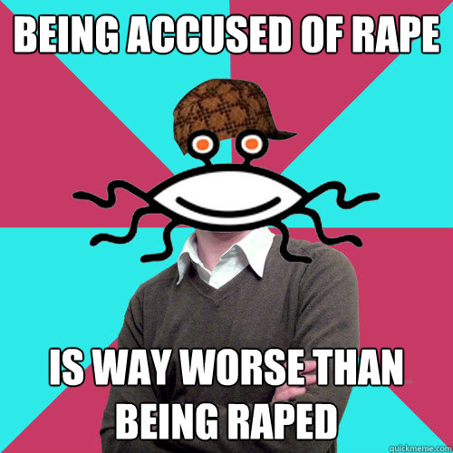 being accused of rape is way worse than being raped  Scumbag Privilege Denying rAtheism