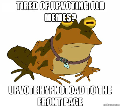 tired of upvoting old memes? upvote hypnotoad to the front page  Hypnotoad