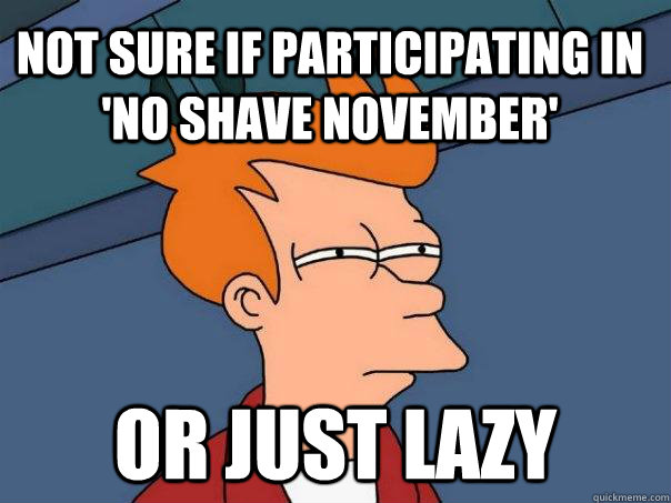 Not sure if participating in 'No Shave November' Or just lazy  Futurama Fry