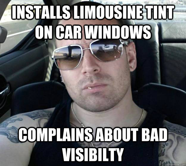 Installs limousine tint on car windows complains about bad visibilty - Installs limousine tint on car windows complains about bad visibilty  Tough White Guy