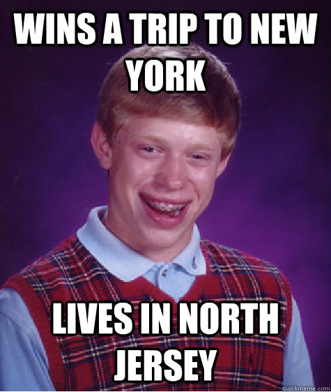 wins a trip to new york lives in north jersey - wins a trip to new york lives in north jersey  Bad Luck Brian