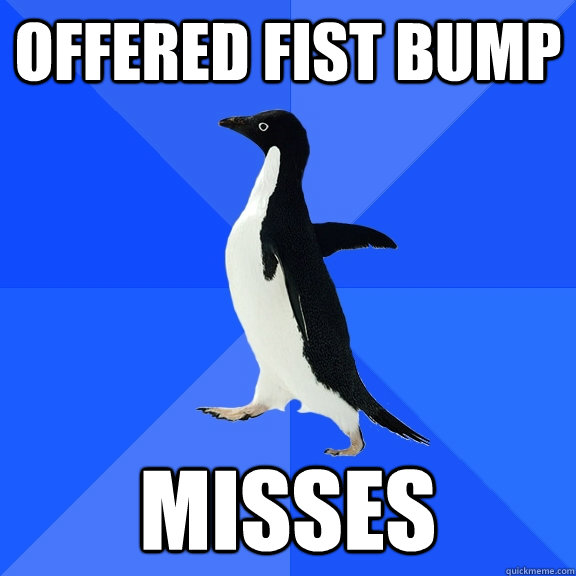 offered fist bump misses - offered fist bump misses  Socially Awkward Penguin