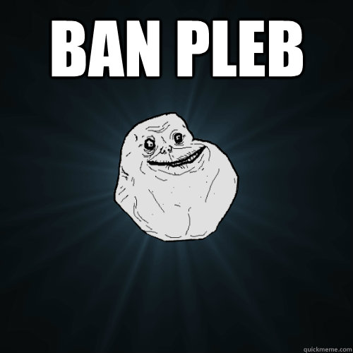 ban pleb   Forever Alone