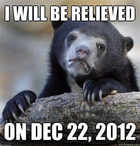 I WILL BE RELIEVED ON DEC 22, 2012  Confession Bear