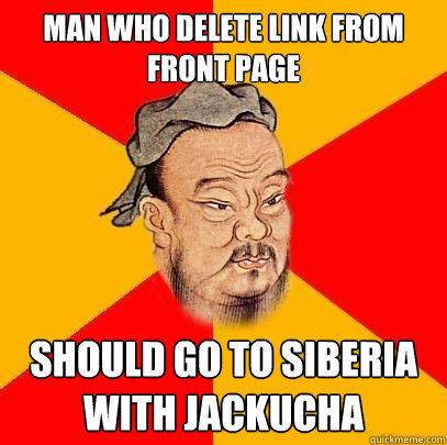 man who delete link from front page should go to siberia with Jackucha  Confucius says