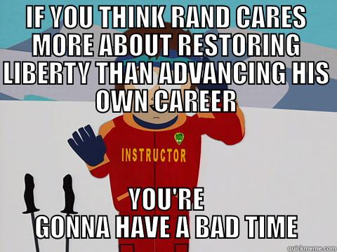 IF YOU THINK RAND CARES MORE ABOUT RESTORING LIBERTY THAN ADVANCING HIS OWN CAREER YOU'RE GONNA HAVE A BAD TIME Youre gonna have a bad time