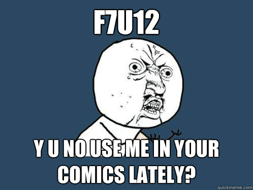 f7u12 y u no use me in your comics lately?  Y U No