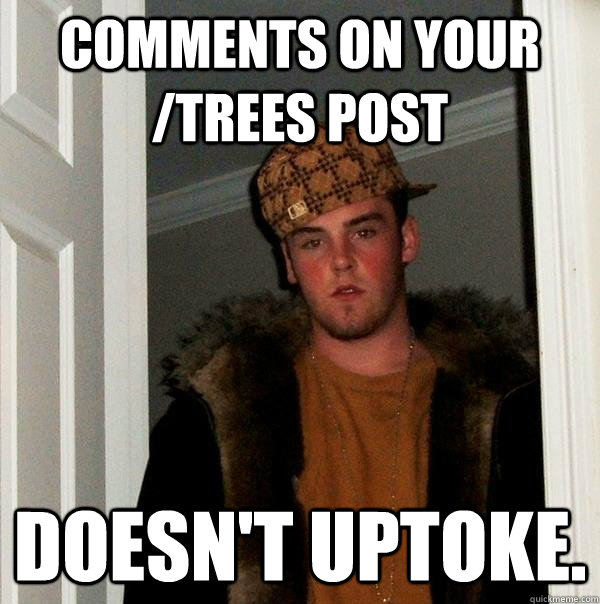 Comments on your /trees post Doesn't uptoke.  Scumbag Steve