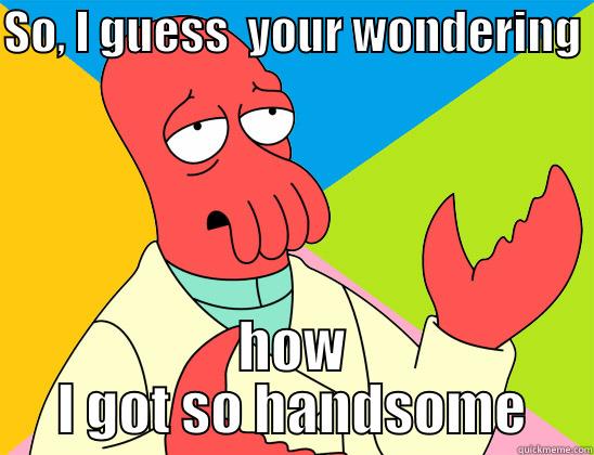 Aging gracefully - SO, I GUESS  YOUR WONDERING  HOW I GOT SO HANDSOME Futurama Zoidberg 