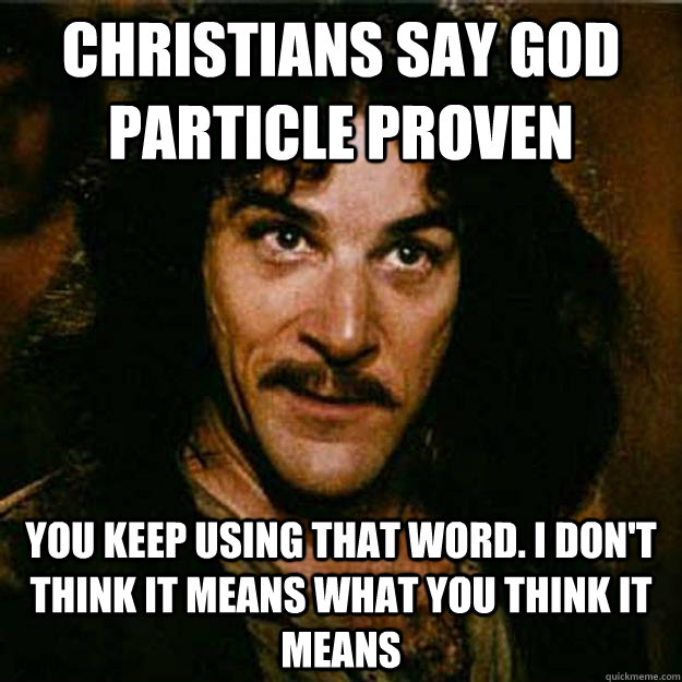 Christians say god particle proven You keep using that word. I don't think it means what you think it means  Inigo Montoya