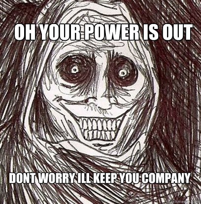OH your power is out Dont worry i´ll keep you company - OH your power is out Dont worry i´ll keep you company  Shadowlurker