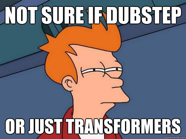 not sure if dubstep or just transformers  Futurama Fry