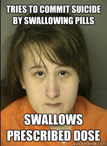 Tries to commit suicide by swallowing pills swallows prescribed dose - Tries to commit suicide by swallowing pills swallows prescribed dose  Stupid Forum Bitch