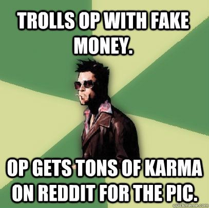 Trolls OP with fake money. OP gets tons of karma on reddit for the pic.  Helpful Tyler Durden