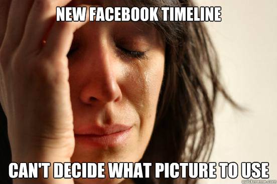 New Facebook timeline Can't decide what picture to use  First World Problems