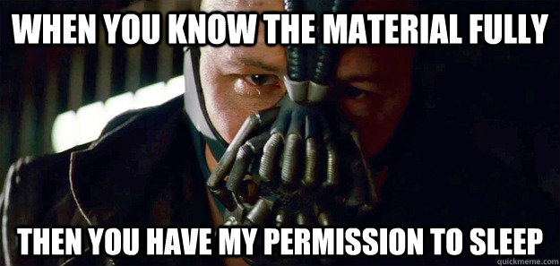 When you know the material fully then you have my permission to sleep - When you know the material fully then you have my permission to sleep  Bane