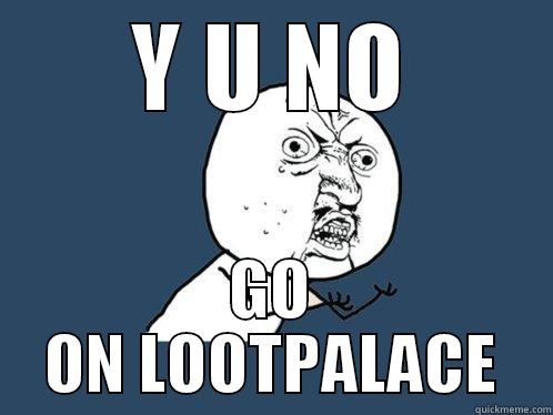 Y U NO GO ON LOOTPALACE Y U No