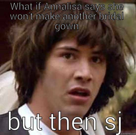 WHAT IF ANNALISA SAYS SHE WON'T MAKE ANOTHER BRIDAL GOWN BUT THEN SHE DOES?  conspiracy keanu