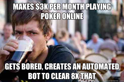 makes $3k per month playing poker online  gets bored, creates an automated bot to clear 8X that  Lazy College Senior