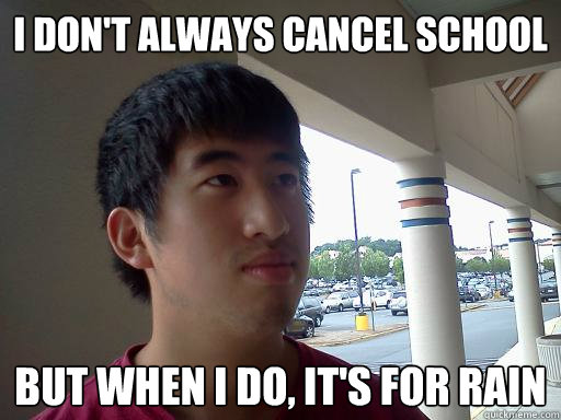 I don't always cancel school But when I do, it's for rain  