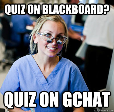 quiz on blackboard? quiz on gchat - quiz on blackboard? quiz on gchat  overworked dental student