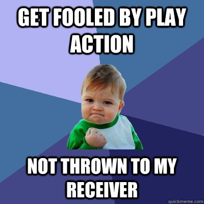 get fooled by play action not thrown to my receiver  Success Kid