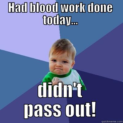 Blood work - HAD BLOOD WORK DONE TODAY... DIDN'T PASS OUT! Success Kid