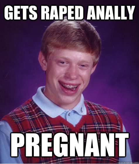 Gets raped anally pregnant - Gets raped anally pregnant  Bad Luck Brian