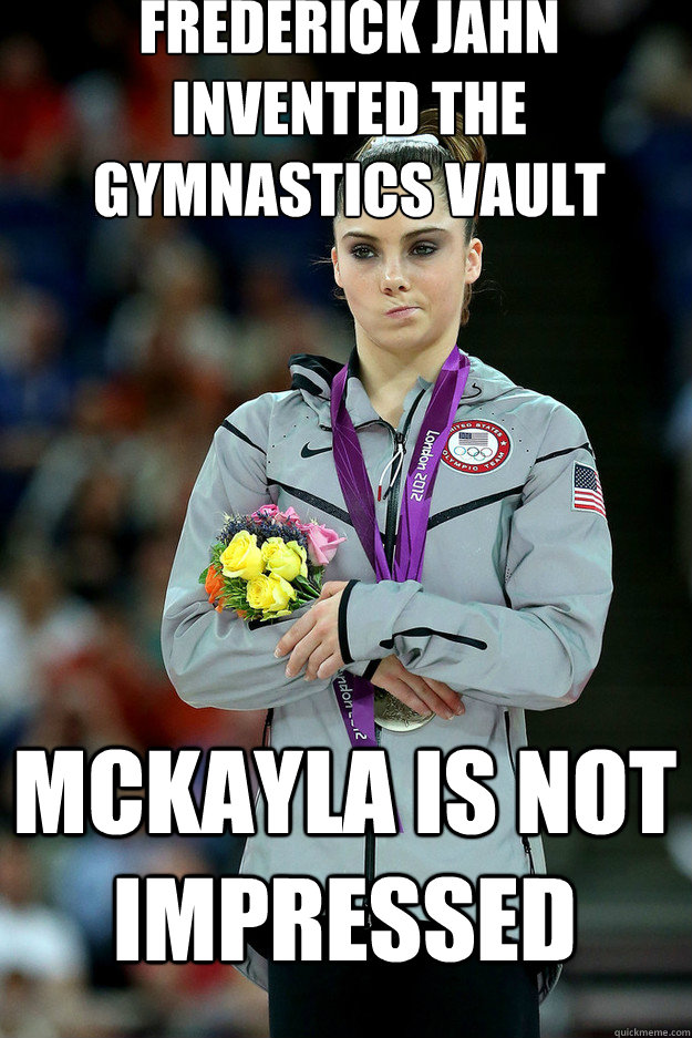 Frederick Jahn invented the gymnastics vault Mckayla is not impressed - Frederick Jahn invented the gymnastics vault Mckayla is not impressed  Unimpressed McKayla