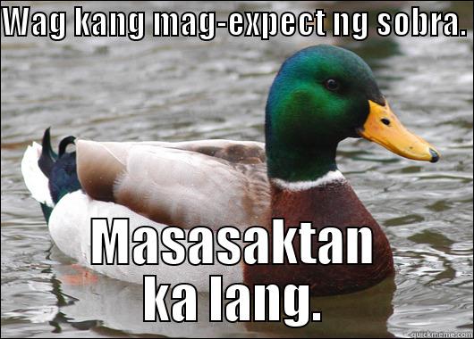 WAG KANG MAG-EXPECT NG SOBRA.  MASASAKTAN KA LANG. Actual Advice Mallard