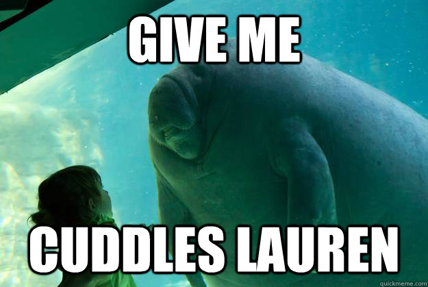 give me  cuddles lauren  - give me  cuddles lauren   Overlord Manatee