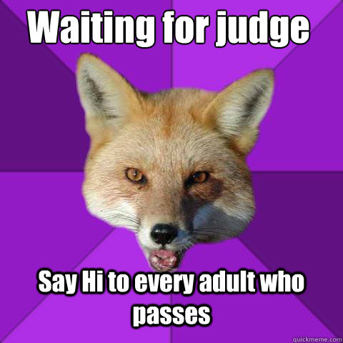 Waiting for judge Say Hi to every adult who passes  Forensics Fox