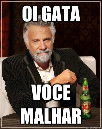 oi gata voce malhar  The Most Interesting Man In The World