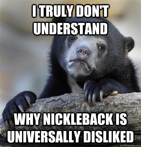 I truly don't understand Why Nickleback is universally disliked  Confession Bear