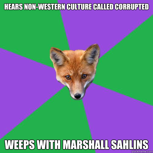 hears non-western culture called corrupted Weeps with marshall sahlins  Anthropology Major Fox